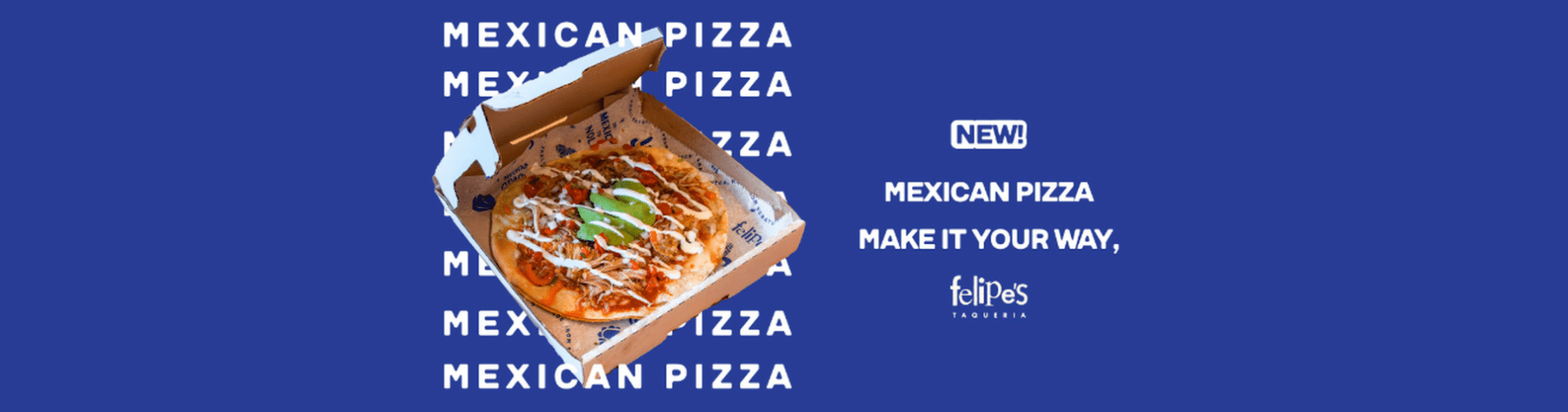 try the new mexican pizza at felipes taqueria