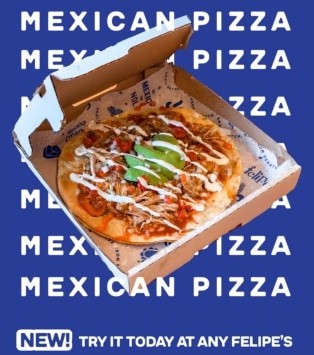 try the all new mexican pizza at felipe's taqueria